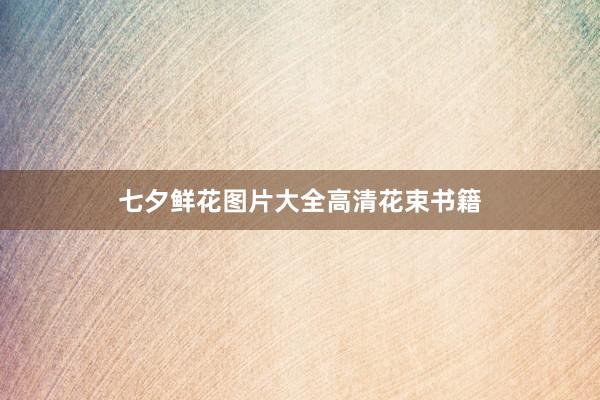 七夕鲜花图片大全高清花束书籍