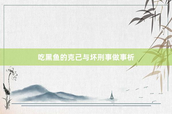 吃黑鱼的克己与坏刑事做事析