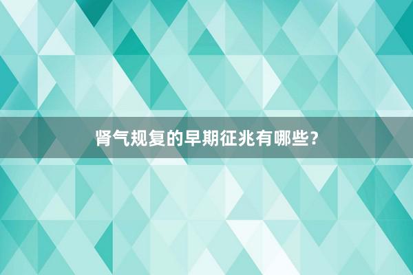 肾气规复的早期征兆有哪些？