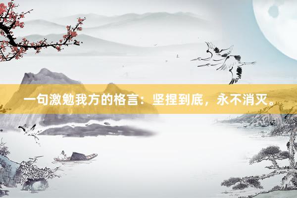 一句激勉我方的格言：坚捏到底，永不消灭。