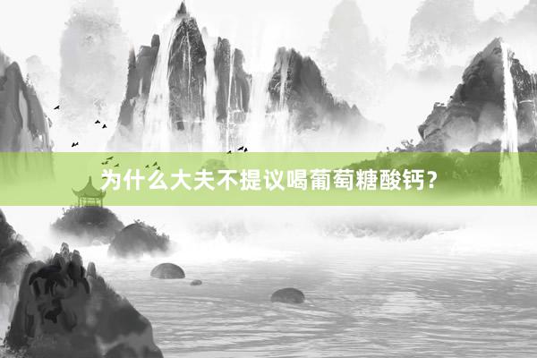 为什么大夫不提议喝葡萄糖酸钙？